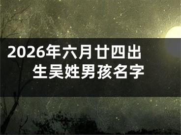 2026年六月廿四出生吴姓男孩名字