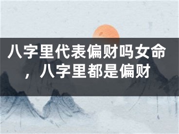 八字里代表偏财吗女命，八字里都是偏财