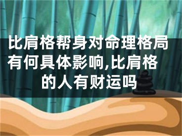 比肩格帮身对命理格局有何具体影响,比肩格的人有财运吗