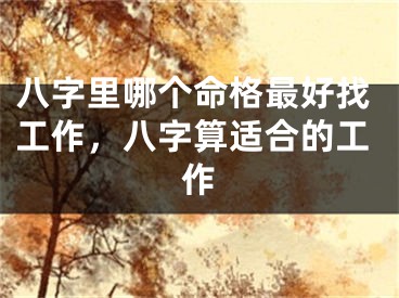 八字里哪个命格最好找工作，八字算适合的工作