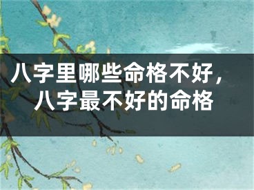 八字里哪些命格不好,八字最不好的命格
