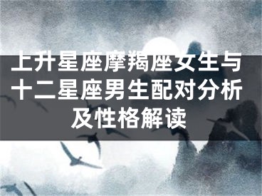 上升星座摩羯座女生与十二星座男生配对分析及性格解读