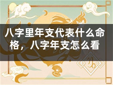 八字里年支代表什么命格，八字年支怎么看
