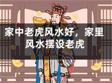 家中老虎风水好，家里风水摆设老虎