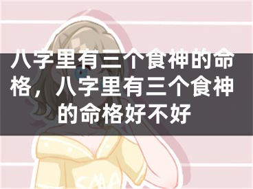 八字里有三个食神的命格，八字里有三个食神的命格好不好