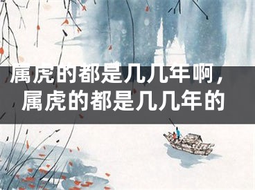 属虎的都是几几年啊，属虎的都是几几年的