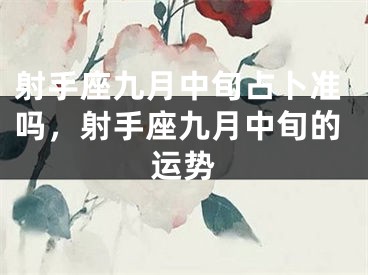 射手座九月中旬占卜准吗，射手座九月中旬的运势