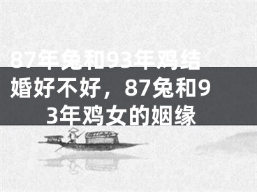 87年兔和93年鸡结婚好不好，87兔和93年鸡女的姻缘