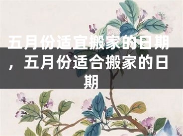 五月份适宜搬家的日期，五月份适合搬家的日期