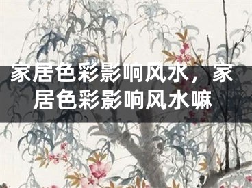 家居色彩影响风水，家居色彩影响风水嘛