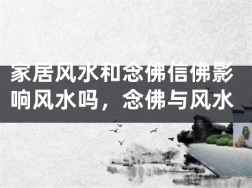 家居风水和念佛信佛影响风水吗，念佛与风水