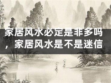 家居风水必定是非多吗，家居风水是不是迷信
