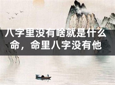 八字里没有啥就是什么命，命里八字没有他