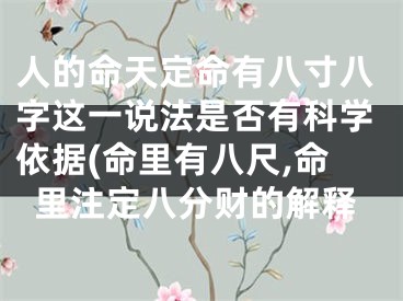 人的命天定命有八寸八字这一说法是否有科学依据(命里有八尺,命里注定八分财的解释
