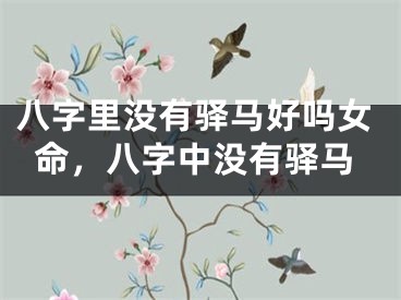 八字里没有驿马好吗女命，八字中没有驿马