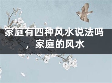 家庭有四种风水说法吗，家庭的风水