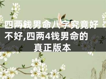 四两钱男命八字究竟好不好,四两4钱男命的真正版本