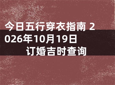 今日五行穿衣指南 2026年10月19日订婚吉时查询