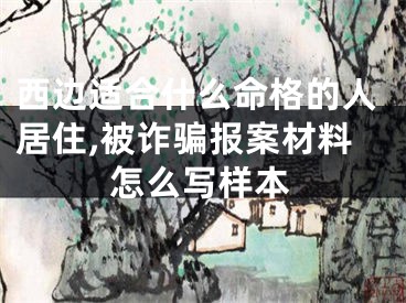 西边适合什么命格的人居住,被诈骗报案材料怎么写样本