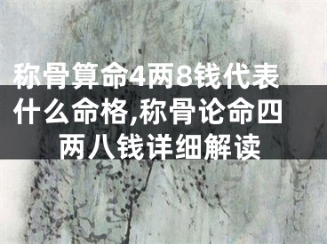 称骨算命4两8钱代表什么命格,称骨论命四两八钱详细解读