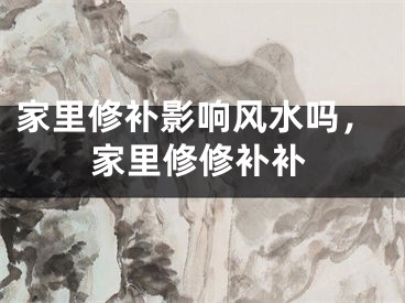 家里修补影响风水吗，家里修修补补