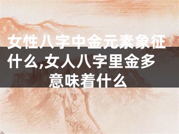 女性八字中金元素象征什么,女人八字里金多意味着什么
