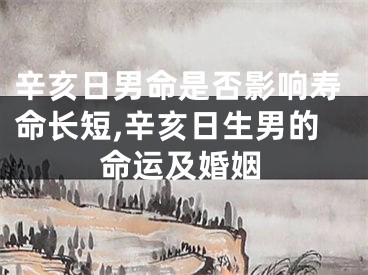 辛亥日男命是否影响寿命长短,辛亥日生男的命运及婚姻
