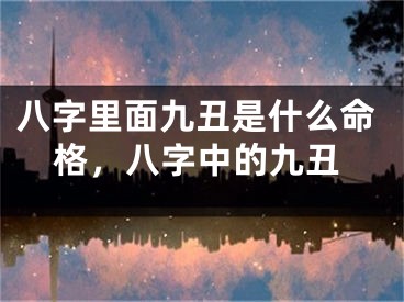 八字里面九丑是什么命格，八字中的九丑