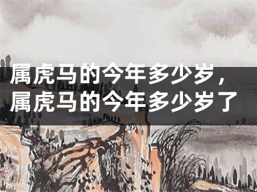 属虎马的今年多少岁，属虎马的今年多少岁了
