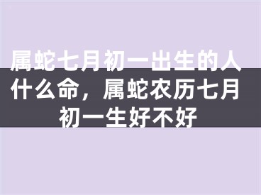 属蛇七月初一出生的人什么命，属蛇农历七月初一生好不好