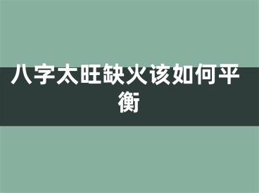 八字太旺缺火该如何平衡