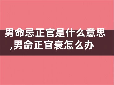 男命忌正官是什么意思,男命正官衰怎么办