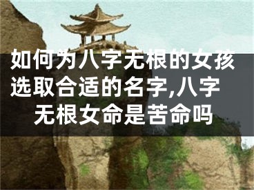 如何为八字无根的女孩选取合适的名字,八字无根女命是苦命吗