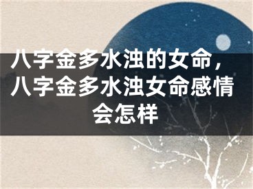 八字金多水浊的女命，八字金多水浊女命感情会怎样