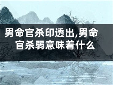 男命官杀印透出,男命官杀弱意味着什么
