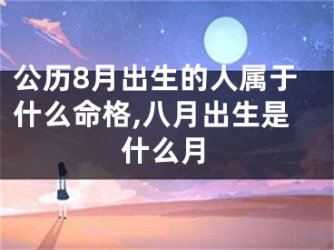 公历8月出生的人属于什么命格,八月出生是什么月