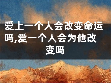 爱上一个人会改变命运吗,爱一个人会为他改变吗