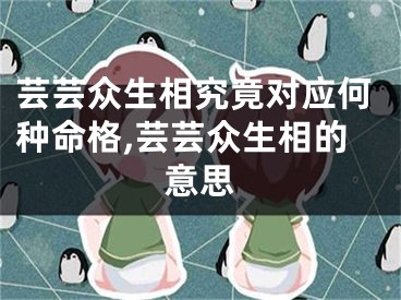 芸芸众生相究竟对应何种命格,芸芸众生相的意思