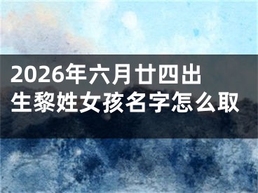 2026年六月廿四出生黎姓女孩名字怎么取