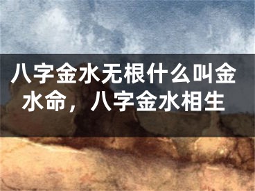 八字金水无根什么叫金水命，八字金水相生