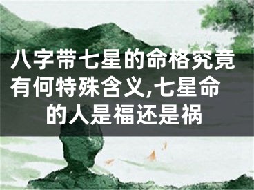 八字带七星的命格究竟有何特殊含义,七星命的人是福还是祸