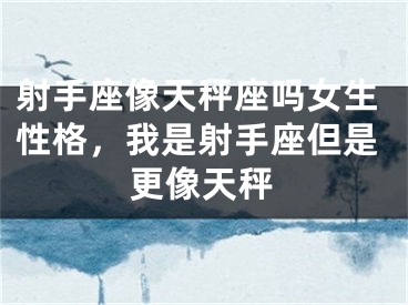 射手座像天秤座吗女生性格，我是射手座但是更像天秤