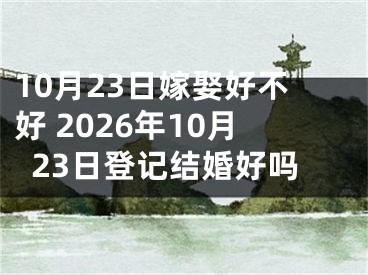 10月23日嫁娶好不好 2026年10月23日登记结婚好吗