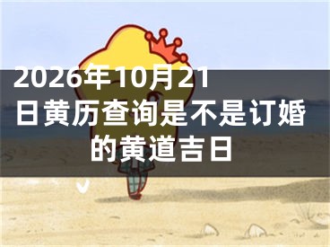 2026年10月21日黄历查询是不是订婚的黄道吉日