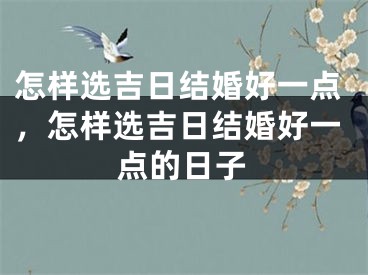 怎样选吉日结婚好一点，怎样选吉日结婚好一点的日子