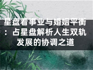 星盘看事业与婚姻平衡：占星盘解析人生双轨发展的协调之道