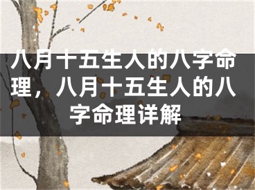 八月十五生人的八字命理,八月十五生人的八字命理详解