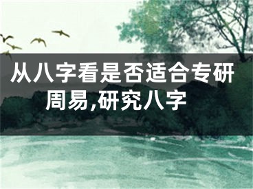 从八字看是否适合专研周易,研究八字
