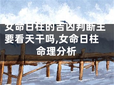 女命日柱的吉凶判断主要看天干吗,女命日柱命理分析