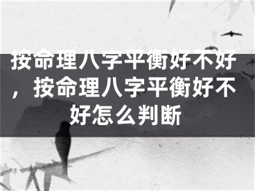 按命理八字平衡好不好，按命理八字平衡好不好怎么判断